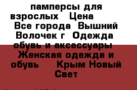 памперсы для взрослых › Цена ­ 900 - Все города, Вышний Волочек г. Одежда, обувь и аксессуары » Женская одежда и обувь   . Крым,Новый Свет